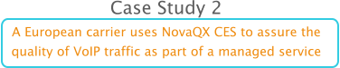 Case Study 2 A European carrier uses NovaQX CES to assure the quality of VoIP traffic as part of a managed service